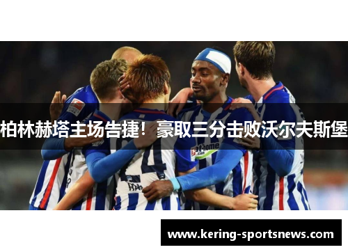 柏林赫塔主场告捷！豪取三分击败沃尔夫斯堡