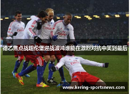德乙焦点战纽伦堡迎战波鸿谁能在激烈对抗中笑到最后